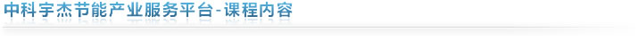 中科宇杰節(jié)能產(chǎn)業(yè)服務(wù)平臺(tái)-課程內(nèi)容